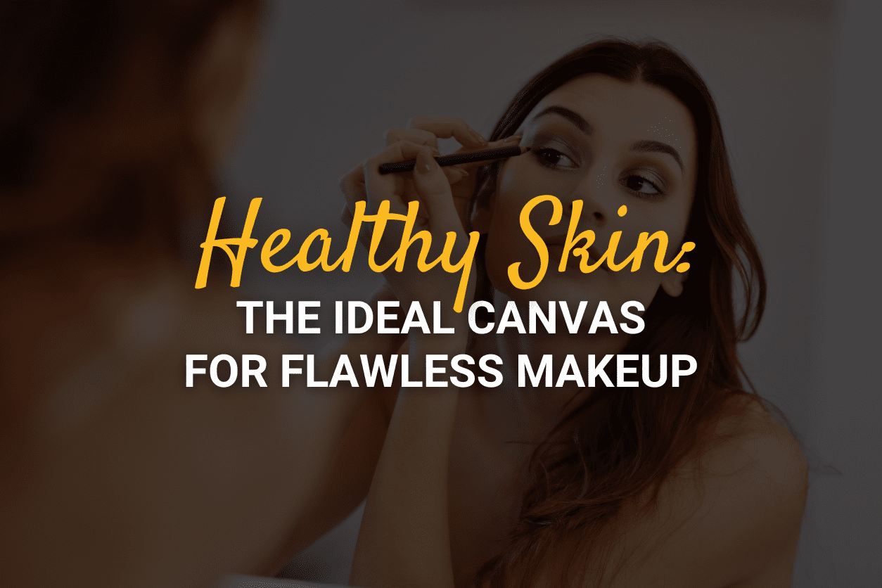 Healthy Skin: The Ideal Canvas for Flawless Makeup
